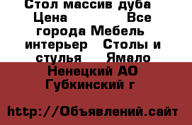 Стол массив дуба › Цена ­ 17 000 - Все города Мебель, интерьер » Столы и стулья   . Ямало-Ненецкий АО,Губкинский г.